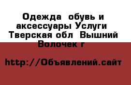 Одежда, обувь и аксессуары Услуги. Тверская обл.,Вышний Волочек г.